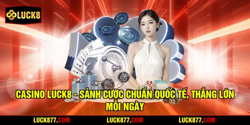 Casino LUCK8 – Sảnh Cược Chuẩn Quốc Tế, Thắng Lớn Mỗi Ngày