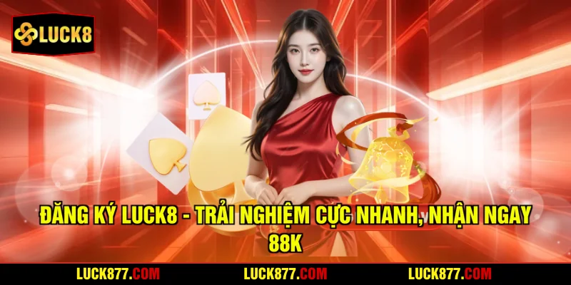 Đăng Ký LUCK8 - Trải Nghiệm Cực Nhanh, Nhận Ngay 88k