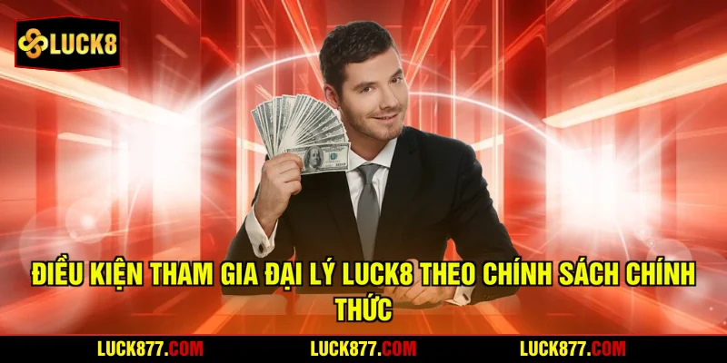 Điều kiện tham gia đại lý LUCK8 theo chính sách chính thức