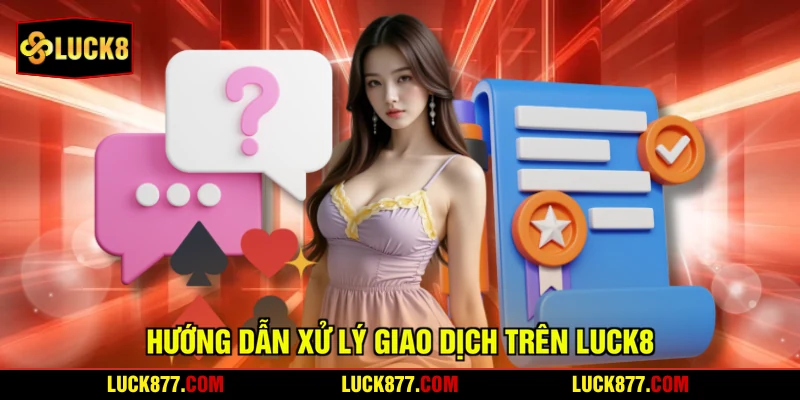 Hướng dẫn xử lý giao dịch trên LUCK8