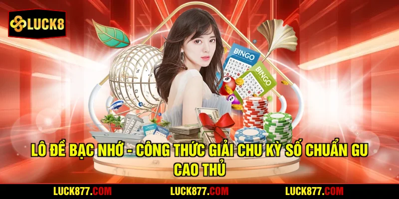 Lô Đề Bạc Nhớ - Công Thức Giải Chu Kỳ Số Chuẩn Gu Cao Thủ