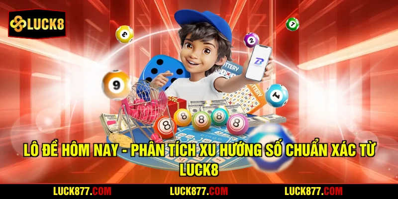 Lô Đề Hôm Nay - Phân Tích Xu Hướng Số Chuẩn Xác Từ LUCK8