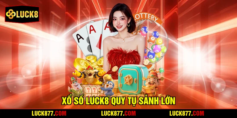 Xổ số LUCK8 quy tụ sảnh lớn